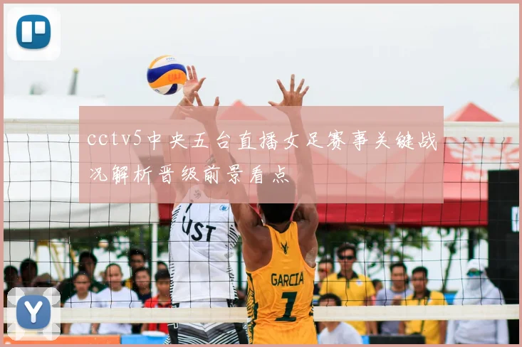 cctv5中央五台直播女足赛事关键战况解析晋级前景看点