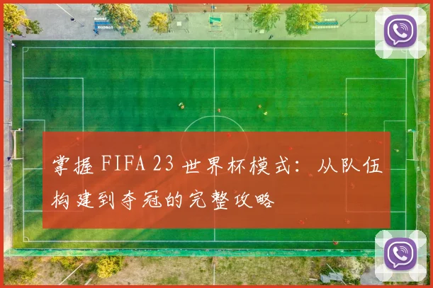 掌握 FIFA 23 世界杯模式：从队伍构建到夺冠的完整攻略