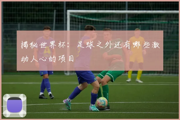 揭秘世界杯：足球之外还有哪些激动人心的项目