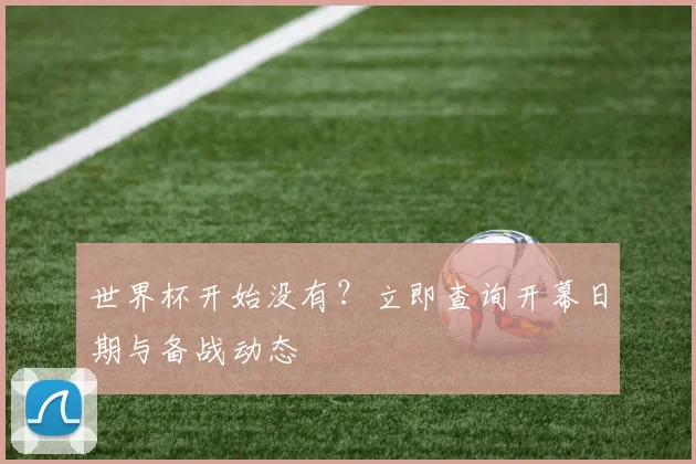 世界杯开始没有？立即查询开幕日期与备战动态