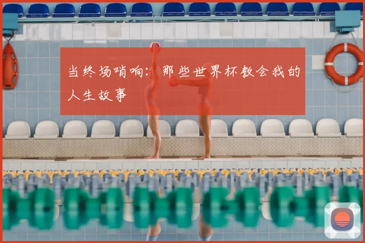 当终场哨响：那些世界杯教会我的人生故事