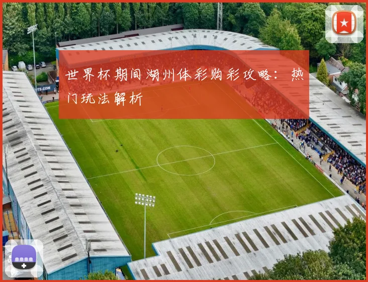 世界杯期间湖州体彩购彩攻略：热门玩法解析