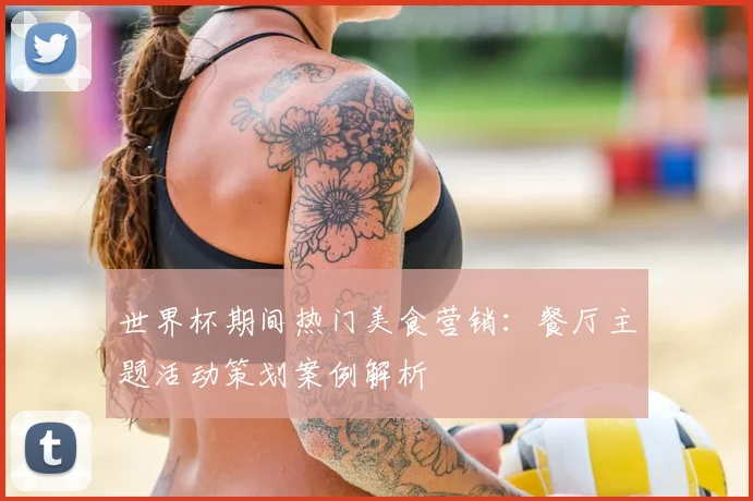 世界杯期间热门美食营销：餐厅主题活动策划案例解析