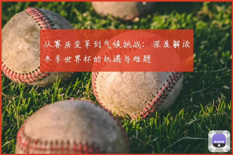 从赛历变革到气候挑战：深度解读冬季世界杯的机遇与难题