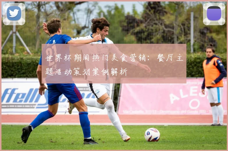 世界杯期间热门美食营销：餐厅主题活动策划案例解析