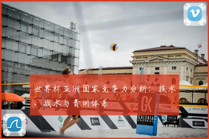 世界杯亚洲国家竞争力分析：技术、战术与青训体系