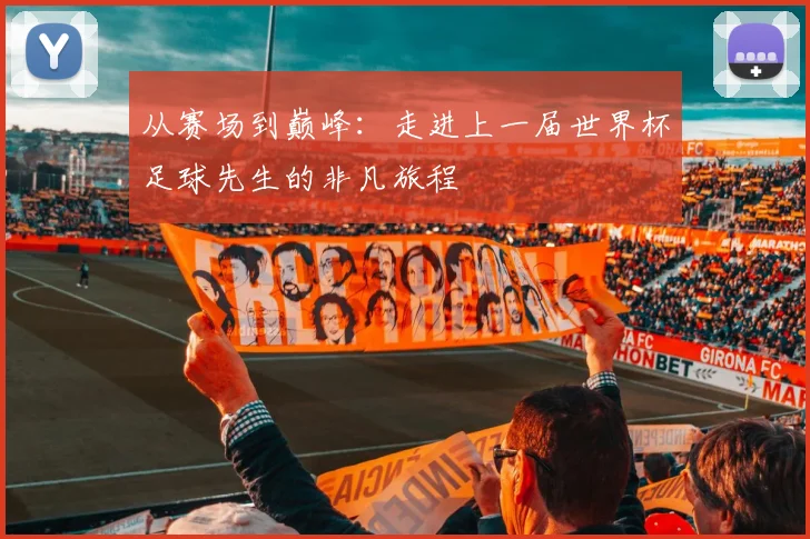 从赛场到巅峰：走进上一届世界杯足球先生的非凡旅程