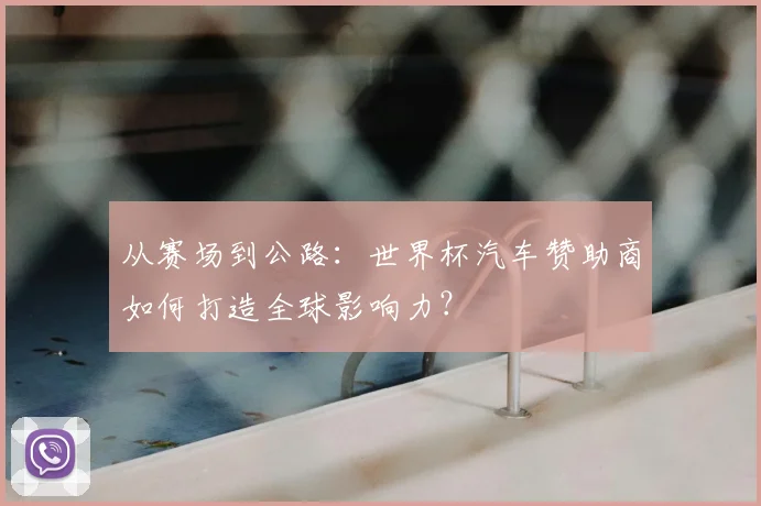 从赛场到公路：世界杯汽车赞助商如何打造全球影响力？