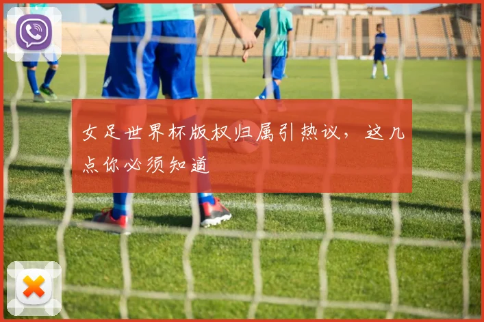 女足世界杯版权归属引热议,这几点你必须知道