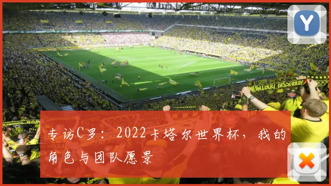 专访C罗:2022卡塔尔世界杯,我的角色与团队愿景