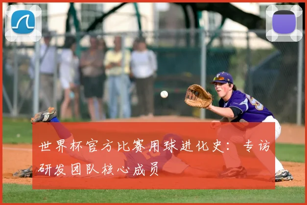世界杯官方比赛用球进化史：专访研发团队核心成员