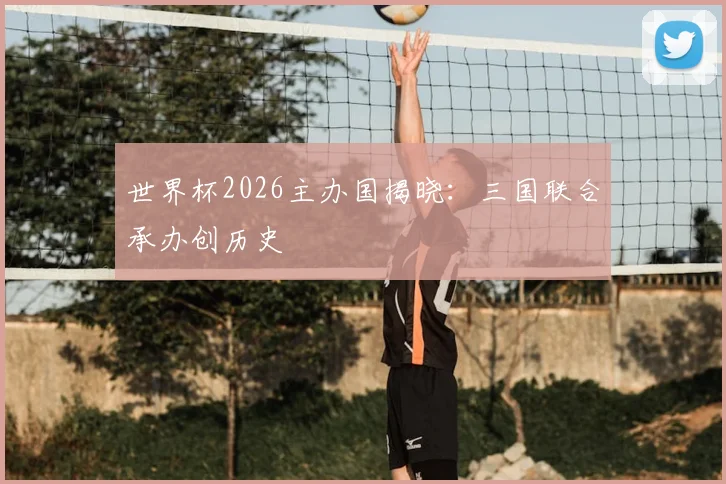 世界杯2026主办国揭晓:三国联合承办创历史